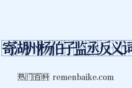 寄湖州杨伯子监丞反义词是什么意思的图片